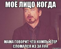 моё лицо когда мама говорит что компьютер сломался из за fifa