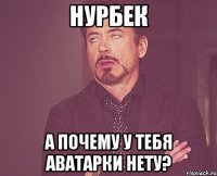 нурбек а почему у тебя аватарки нету?