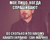 мое лицо, когда спрашивают во сколько и по какому каналу украина - сан-марино