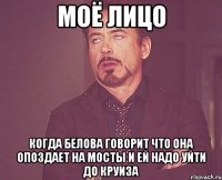 моё лицо когда белова говорит что она опоздает на мосты и ей надо уйти до круиза