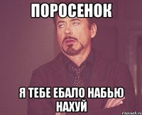 поросенок я тебе ебало набью нахуй