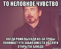 то неловкое чувство когда рома выходя из-за трубы понимает что забил вместо обслуги открытое блюдо