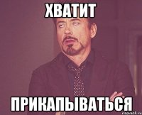 хватит прикапываться