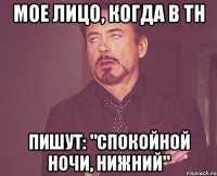 мое лицо, когда в тн пишут: "спокойной ночи, нижний"