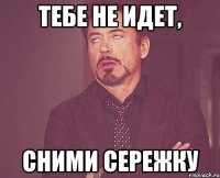 тебе не идет, сними сережку