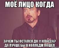 моё лицо когда зачем ты остался до 11 класса? да лучше бы в колледж пошёл