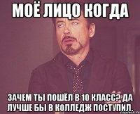 моё лицо когда зачем ты пошёл в 10 класс? да лучше бы в колледж поступил.