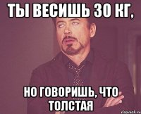 ты весишь 30 кг, но говоришь, что толстая