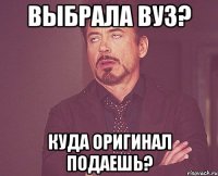 выбрала вуз? куда оригинал подаешь?