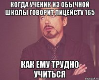 когда ученик из обычной школы говорит лицейсту 165 как ему трудно учиться