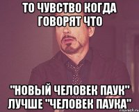 то чувство когда говорят что "новый человек паук" лучше "человек паука"