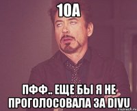 10a пфф.. еще бы я не проголосовала за divu