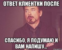 ответ клиентки после спасибо, я подумаю и вам напишу...