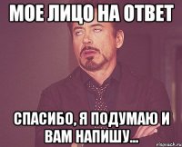 мое лицо на ответ спасибо, я подумаю и вам напишу...