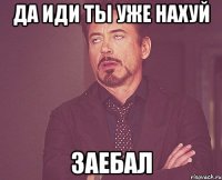 да иди ты уже нахуй заебал