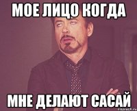 мое лицо когда мне делают сасай