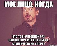 мое лицо, когда кто-то в очередной раз самопожертвует из любви к студенческому спорту