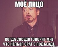 моё лицо когда соседи говорят мне что нельзя срат в подъезде.