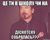 це ти в школу чи на діскотєку собралась???