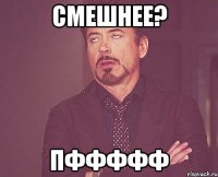 смешнее? пффффф