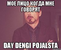 мое лицо когда мне говорят day dengi pojalsta