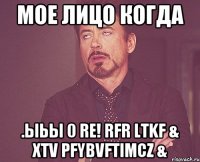 мое лицо когда .ыьы 0 re! rfr ltkf & xtv pfybvftimcz &