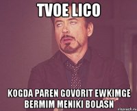 tvoe lico kogda paren govorit ewkimge bermim meniki bolasn