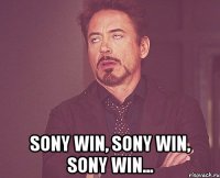  sony win, sony win, sony win...