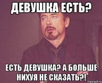 девушка есть? есть девушка? а больше нихуя не сказать?!