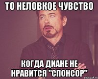 то неловкое чувство когда диане не нравится "спонсор"