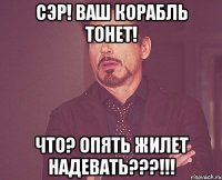 сэр! ваш корабль тонет! что? опять жилет надевать???!!!