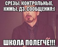 срезы, контрольные, кимы, дз, сообщения:( школа полегче!!!