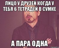 лицо у друзей когда у тебя 6 тетрадей в сумке а пара одна