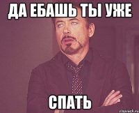 да ебашь ты уже спать