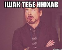 ішак тебе нюхав 