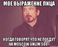 мое выражение лица когда говорят что не поедут на moscow unlim 500+