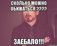 сколько можно обижаться ??? заебало!!!