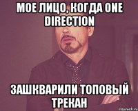 мое лицо, когда one direction зашкварили топовый трекан