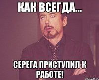 как всегда... серега приступил к работе!