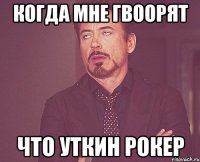 когда мне гвоорят что уткин рокер