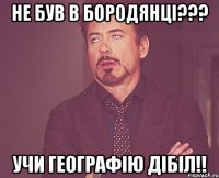 не був в бородянці??? учи географію дібіл!!