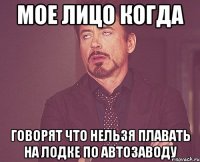 мое лицо когда говорят что нельзя плавать на лодке по автозаводу