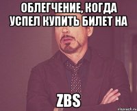 облегчение, когда успел купить билет на zbs