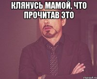 клянусь мамой, что прочитав это 