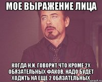 мое выражение лица когда н.и. говорит что кроме 2х обязательных факов, надо будет ходить на еще 2 обязательных