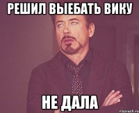 решил выебать вику не дала