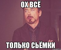 ох всё только сьёмки