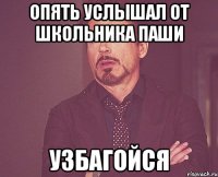 опять услышал от школьника паши узбагойся