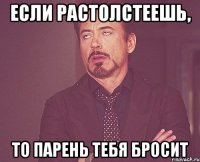 если растолстеешь, то парень тебя бросит