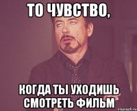 то чувство, когда ты уходишь смотреть фильм